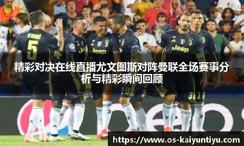 精彩对决在线直播尤文图斯对阵曼联全场赛事分析与精彩瞬间回顾