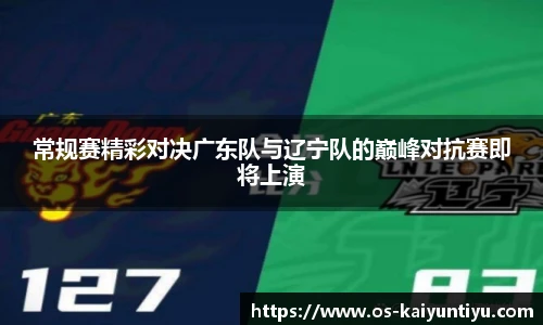 常规赛精彩对决广东队与辽宁队的巅峰对抗赛即将上演